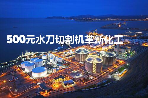 500元水刀切割机革新化工领域的新技术探索