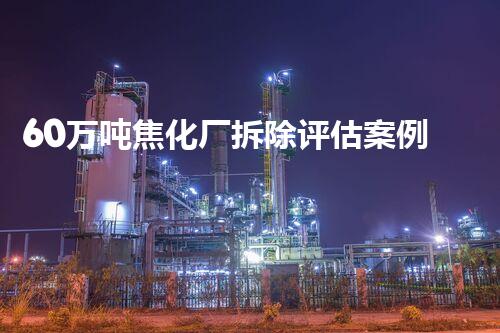 60万吨焦化厂拆除评估案例分析与实践启发