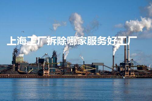 上海工厂拆除哪家服务好工厂拆除服务选择指南你了解多少