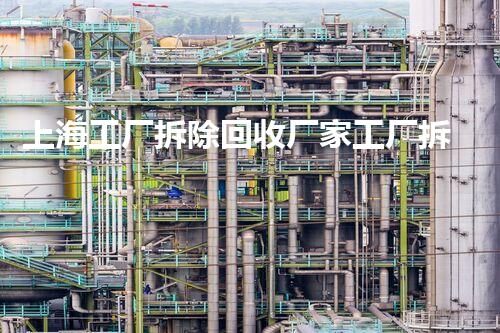 上海工厂拆除回收厂家工厂拆除后的资源再利用新机遇