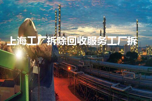 上海工厂拆除回收服务工厂拆除后的资源再利用新机遇
