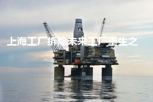 上海工厂拆除未来工厂重生之路：如何实现绿色拆除？