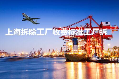 上海拆除工厂收费标准工厂拆除费用揭秘与注意事项！