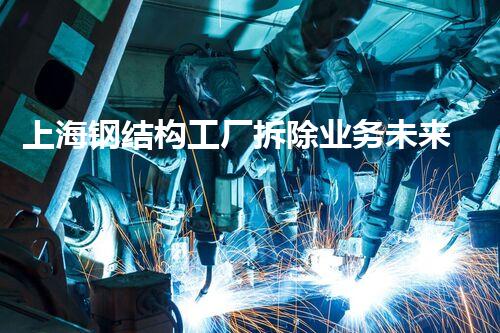 上海钢结构工厂拆除业务未来建筑的重生之路！