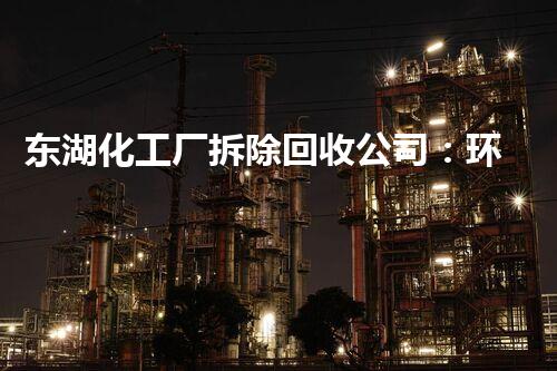 东湖化工厂拆除回收公司：环保先锋，安全典范，绿色拆解领航者