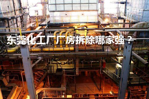 东莞化工厂厂房拆除哪家强？巴洛仕集团专业服务值得信赖！