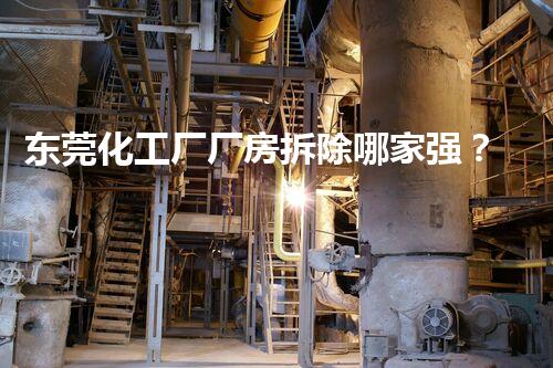 东莞化工厂厂房拆除哪家强？巴洛仕集团专业高效确保安全！