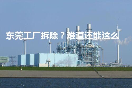 东莞工厂拆除？难道还能这么玩！