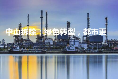 中山拆除：绿色转型，都市更新新篇章