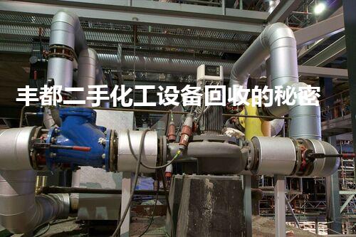 丰都二手化工设备回收的秘密，你知道吗？