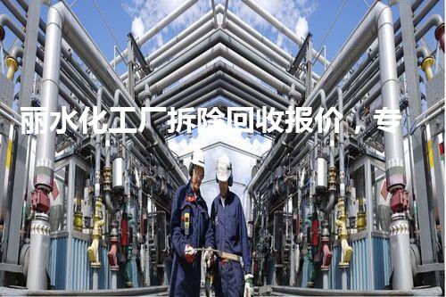 丽水化工厂拆除回收报价，专业高效，质量保障！