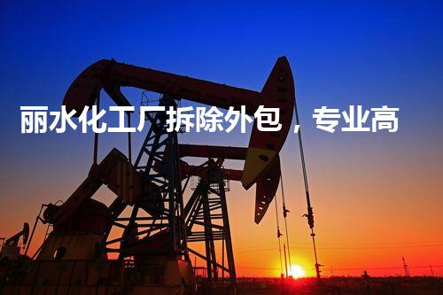 丽水化工厂拆除外包，专业高效环保先行