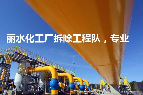 丽水化工厂拆除工程队，专业高效，环保拆除先锋