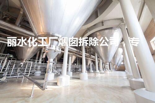 丽水化工厂烟囱拆除公司，专业高效，环保拆除典范