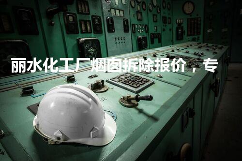 丽水化工厂烟囱拆除报价，专业高效，质量保障