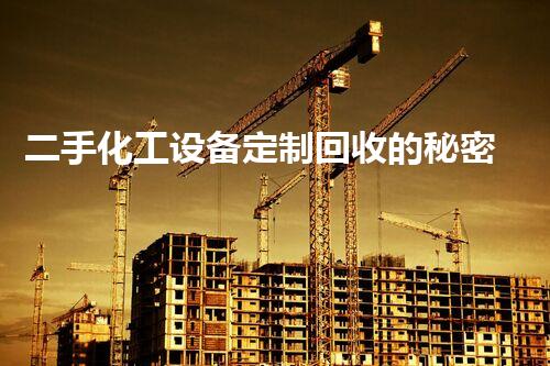 二手化工设备定制回收的秘密：你不知道的行业内幕！