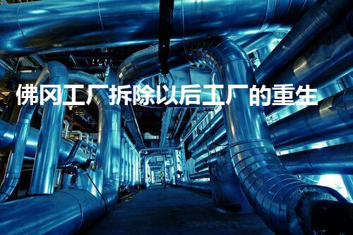 佛冈工厂拆除以后工厂的重生之路是什么样的？