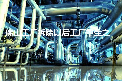 佛山工厂拆除以后工厂重生之路如何开启？