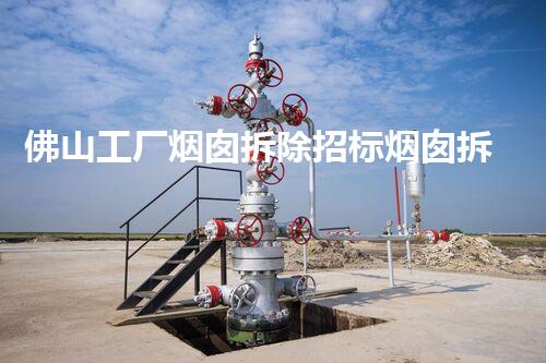 佛山工厂烟囱拆除招标烟囱拆除背后的秘密与挑战！