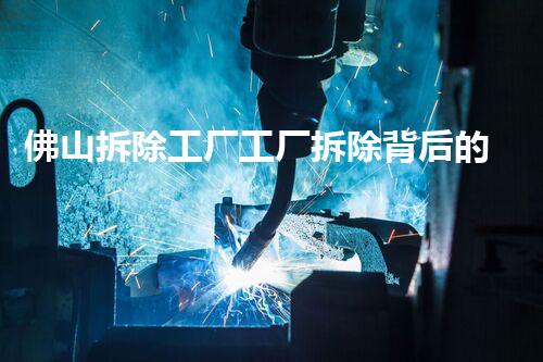 佛山拆除工厂工厂拆除背后的秘密与挑战！