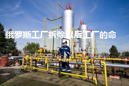 俄罗斯工厂拆除以后工厂的命运与重生之路