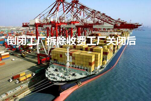 倒闭工厂拆除收费工厂关闭后的秘密与拆除背后的故事