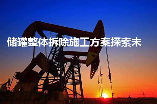 储罐整体拆除施工方案探索未知的化工装置拆解技术与应用