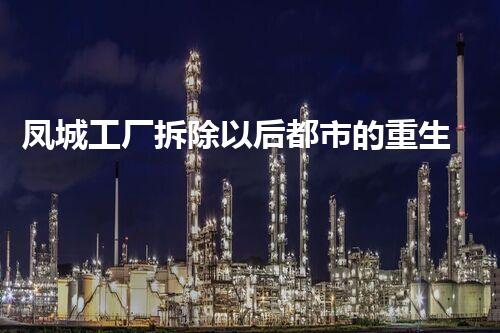 凤城工厂拆除以后都市的重生与变革之路！