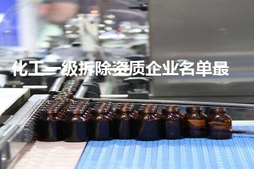 化工一级拆除资质企业名单最新消息行业动态和市场前景分析