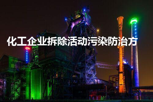 化工企业拆除活动污染防治方案：绿色转型典范引领者