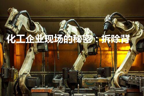 化工企业现场的秘密：拆除背后隐藏着怎样的危险？
