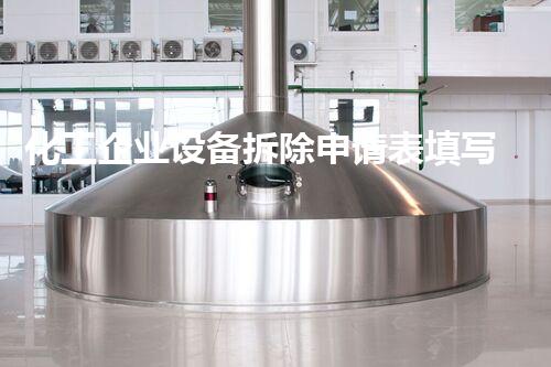 化工企业设备拆除申请表填写指南，助您轻松应对申请过程