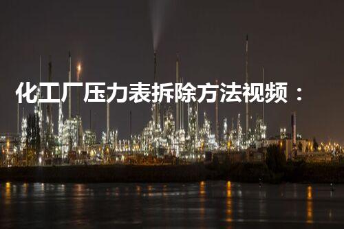 化工厂压力表拆除方法视频：高效安全操作指南