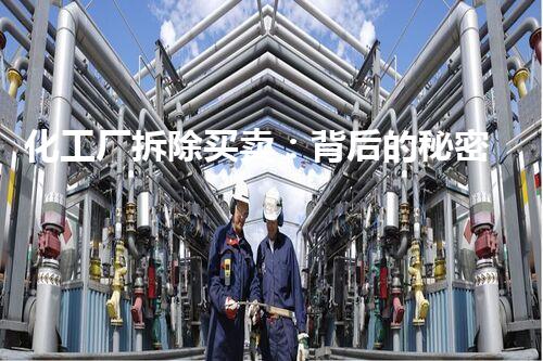 化工厂拆除买卖：背后的秘密！