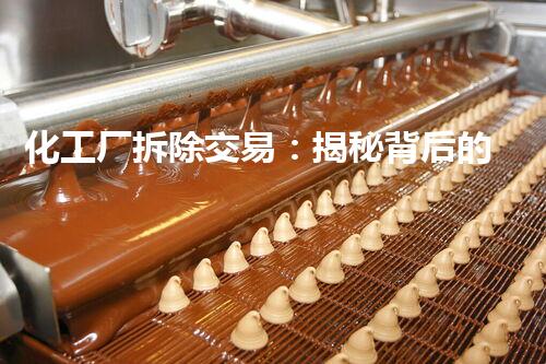 化工厂拆除交易：揭秘背后的巨大利益与风险！