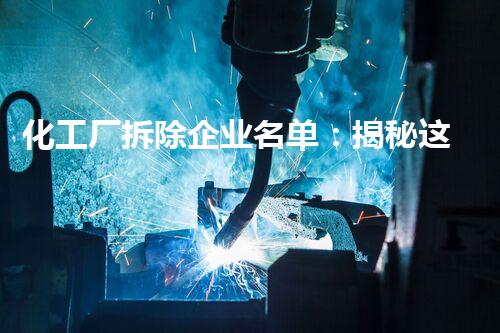 化工厂拆除企业名单：揭秘这些企业的背后故事，你知道多少？