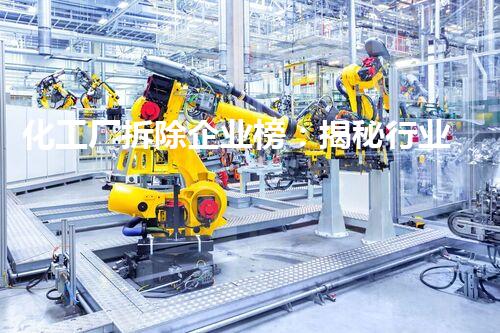化工厂拆除企业榜：揭秘行业巨变，谁能成为下一个颠覆者？