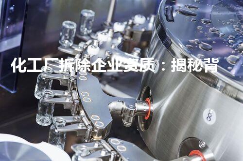化工厂拆除企业资质：揭秘背后的危险真相！