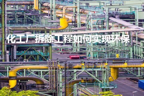 化工厂拆除工程如何实现环保？