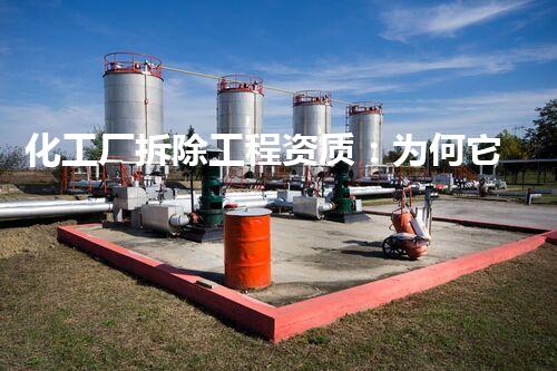 化工厂拆除工程资质：为何它如此重要？
