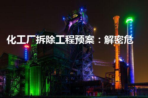 化工厂拆除工程预案：解密危险消逝的奇迹！
