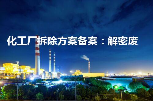 化工厂拆除方案备案：解密废墟中的秘密！