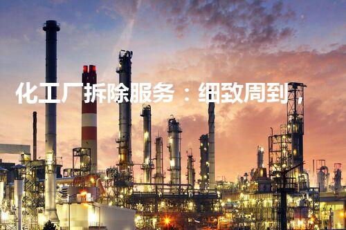 化工厂拆除服务：细致周到，安全无忧！
