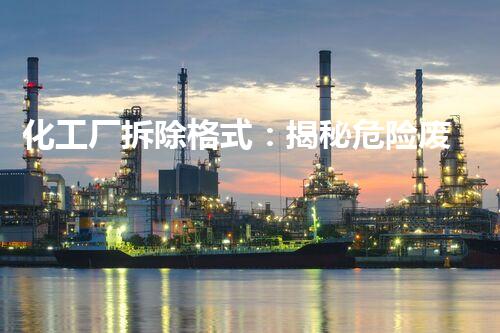 化工厂拆除格式：揭秘危险废物的安全消除之道！