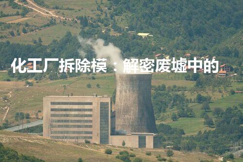 化工厂拆除模：解密废墟中的危险密码！
