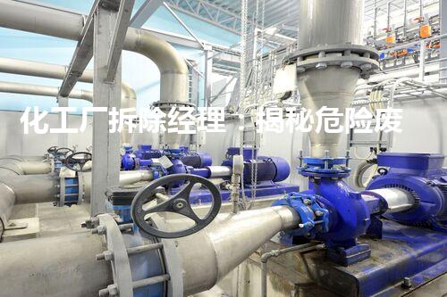 化工厂拆除经理：揭秘危险废物的离奇故事！