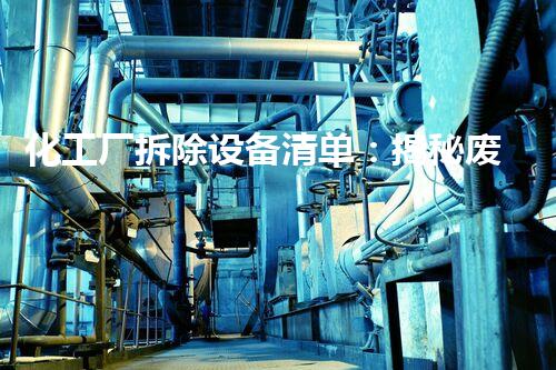 化工厂拆除设备清单：揭秘废弃设备的神秘命运！