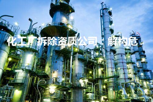 化工厂拆除资质公司：解构危险废料，守护成都安全！