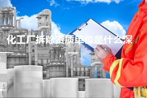 化工厂拆除资质单位是什么深入刨析化工厂拆除行业的资深要求与标准