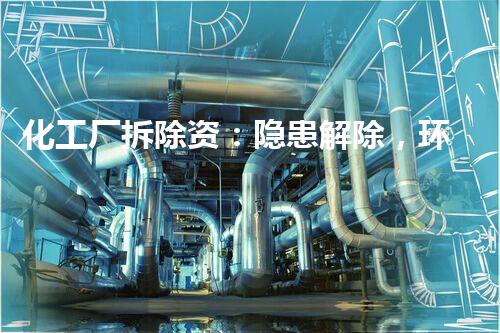 化工厂拆除资：隐患解除，环境重生！